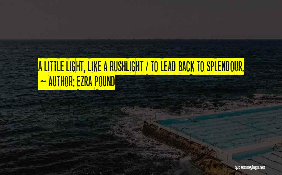 Ezra Pound Quotes: A Little Light, Like A Rushlight / To Lead Back To Splendour.