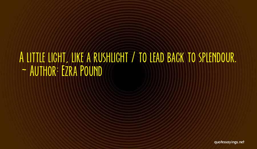 Ezra Pound Quotes: A Little Light, Like A Rushlight / To Lead Back To Splendour.