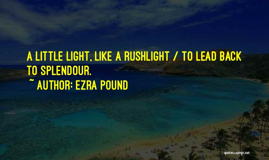 Ezra Pound Quotes: A Little Light, Like A Rushlight / To Lead Back To Splendour.