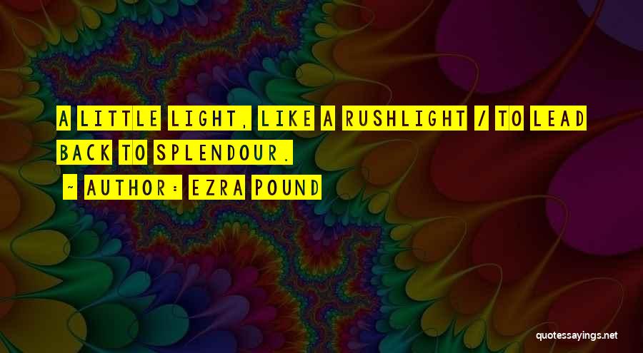 Ezra Pound Quotes: A Little Light, Like A Rushlight / To Lead Back To Splendour.