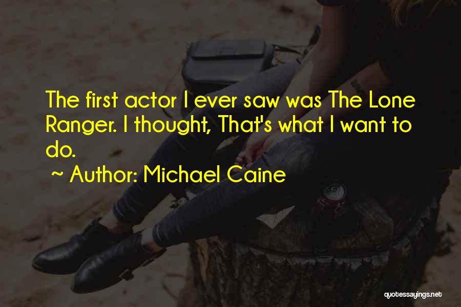 Michael Caine Quotes: The First Actor I Ever Saw Was The Lone Ranger. I Thought, That's What I Want To Do.