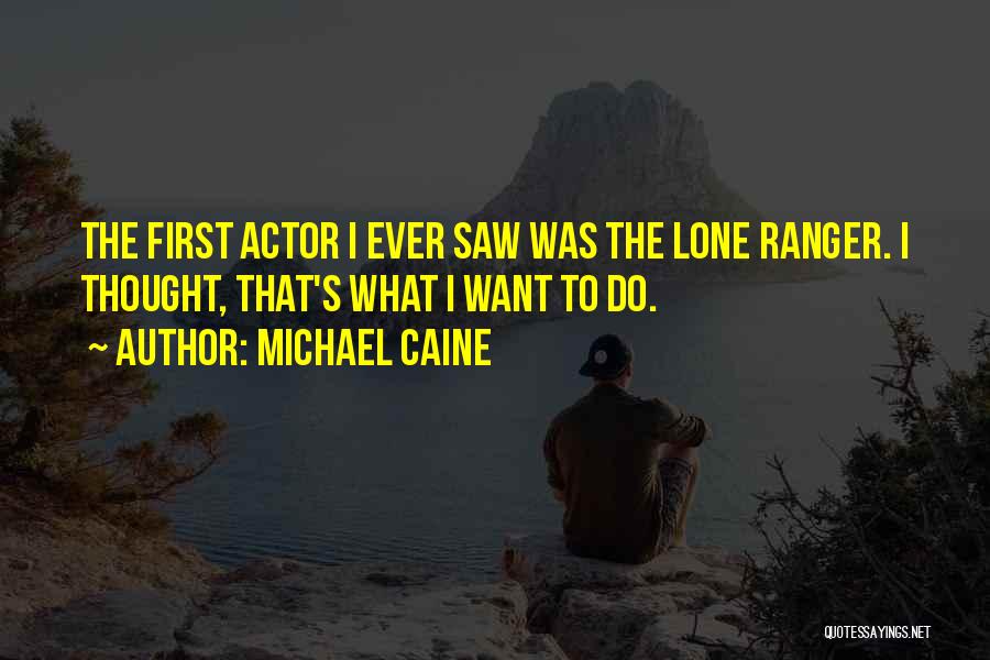 Michael Caine Quotes: The First Actor I Ever Saw Was The Lone Ranger. I Thought, That's What I Want To Do.
