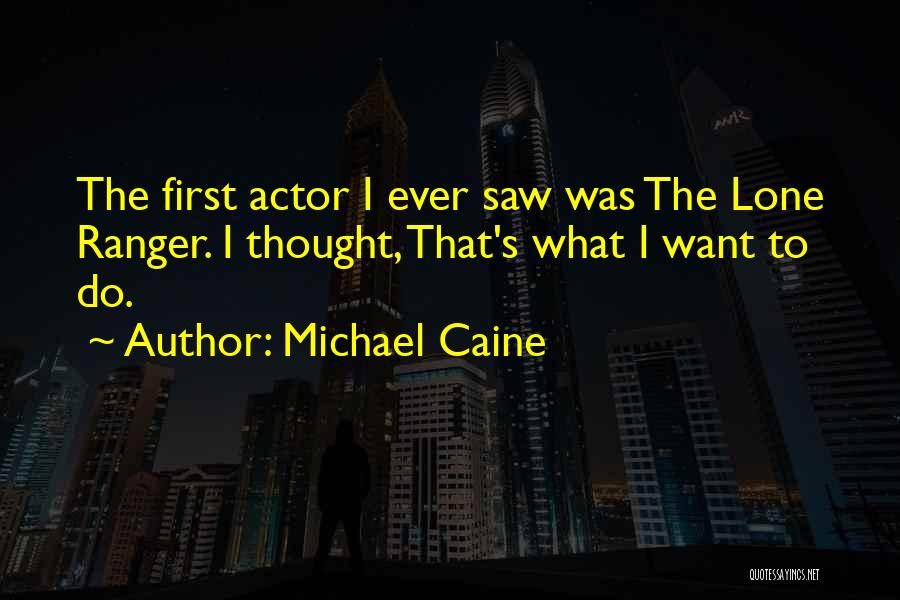 Michael Caine Quotes: The First Actor I Ever Saw Was The Lone Ranger. I Thought, That's What I Want To Do.