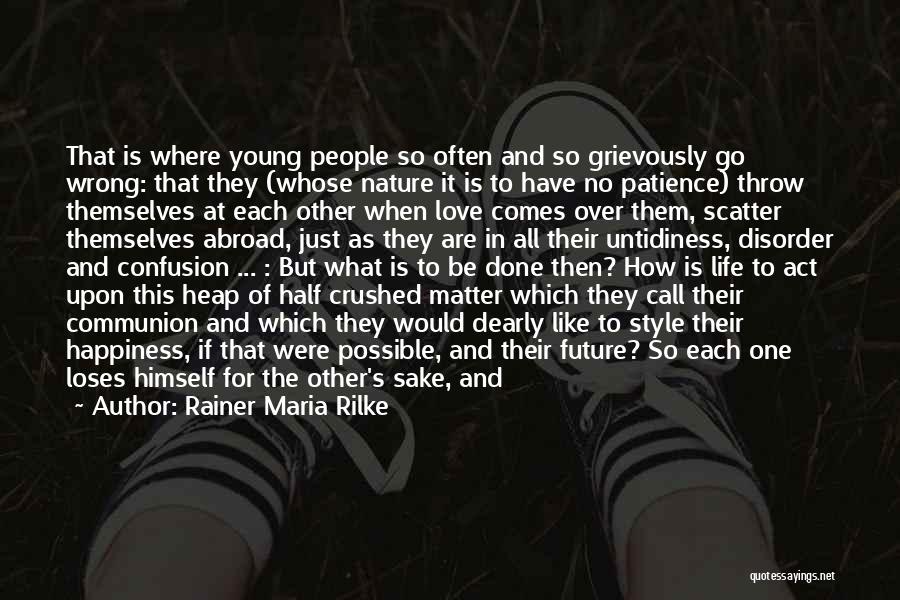 Rainer Maria Rilke Quotes: That Is Where Young People So Often And So Grievously Go Wrong: That They (whose Nature It Is To Have