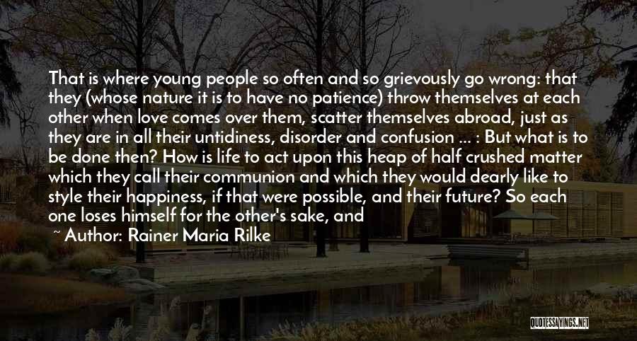 Rainer Maria Rilke Quotes: That Is Where Young People So Often And So Grievously Go Wrong: That They (whose Nature It Is To Have