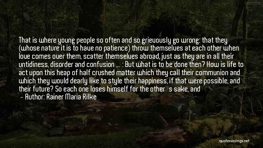 Rainer Maria Rilke Quotes: That Is Where Young People So Often And So Grievously Go Wrong: That They (whose Nature It Is To Have