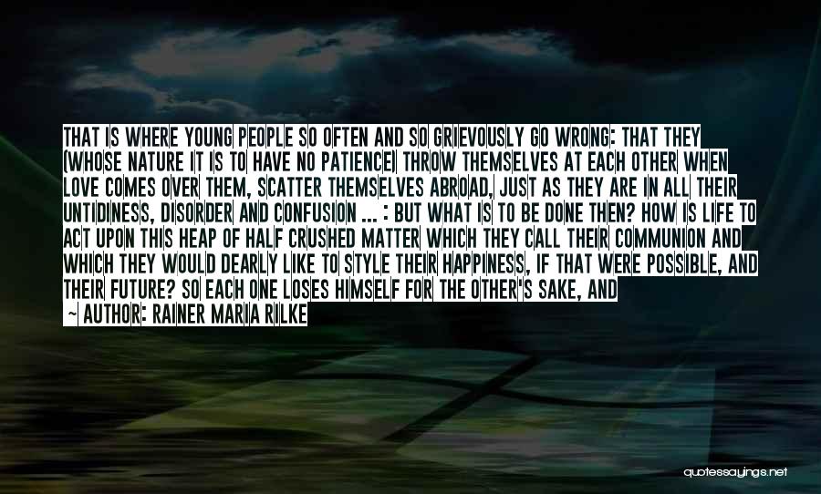 Rainer Maria Rilke Quotes: That Is Where Young People So Often And So Grievously Go Wrong: That They (whose Nature It Is To Have