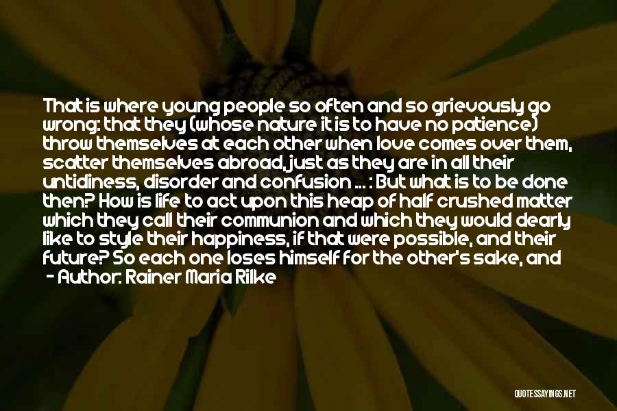 Rainer Maria Rilke Quotes: That Is Where Young People So Often And So Grievously Go Wrong: That They (whose Nature It Is To Have