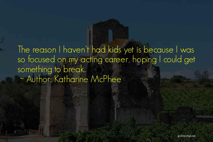 Katharine McPhee Quotes: The Reason I Haven't Had Kids Yet Is Because I Was So Focused On My Acting Career, Hoping I Could