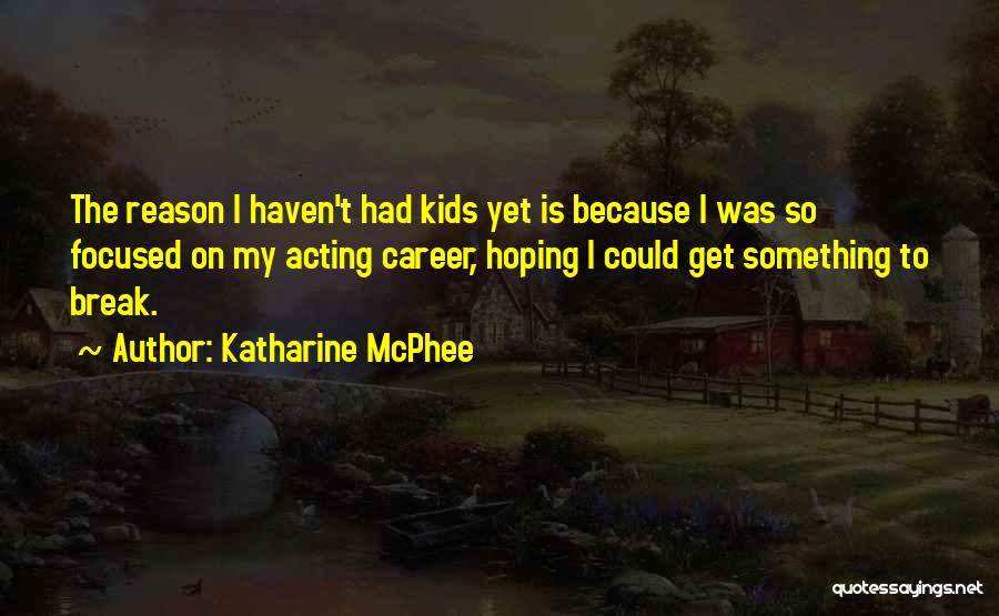 Katharine McPhee Quotes: The Reason I Haven't Had Kids Yet Is Because I Was So Focused On My Acting Career, Hoping I Could