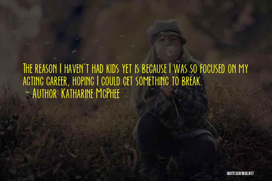 Katharine McPhee Quotes: The Reason I Haven't Had Kids Yet Is Because I Was So Focused On My Acting Career, Hoping I Could