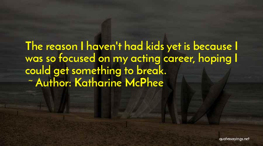 Katharine McPhee Quotes: The Reason I Haven't Had Kids Yet Is Because I Was So Focused On My Acting Career, Hoping I Could