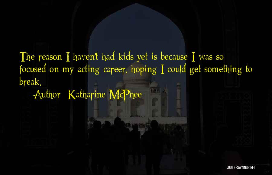 Katharine McPhee Quotes: The Reason I Haven't Had Kids Yet Is Because I Was So Focused On My Acting Career, Hoping I Could
