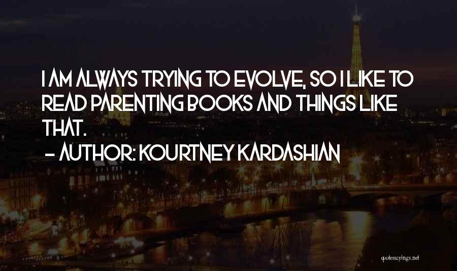 Kourtney Kardashian Quotes: I Am Always Trying To Evolve, So I Like To Read Parenting Books And Things Like That.