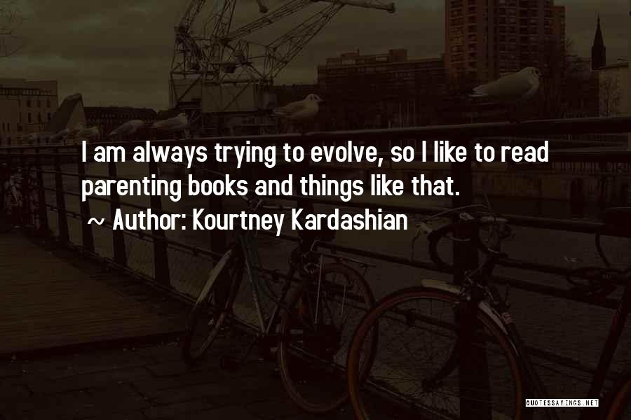 Kourtney Kardashian Quotes: I Am Always Trying To Evolve, So I Like To Read Parenting Books And Things Like That.