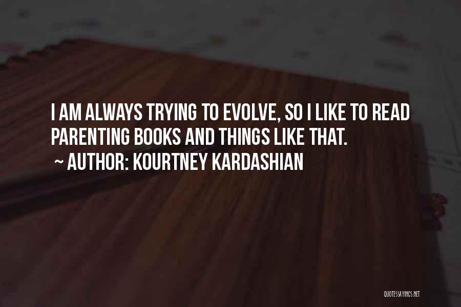 Kourtney Kardashian Quotes: I Am Always Trying To Evolve, So I Like To Read Parenting Books And Things Like That.