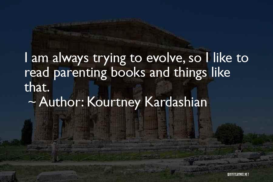 Kourtney Kardashian Quotes: I Am Always Trying To Evolve, So I Like To Read Parenting Books And Things Like That.