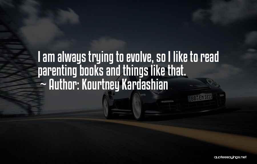 Kourtney Kardashian Quotes: I Am Always Trying To Evolve, So I Like To Read Parenting Books And Things Like That.