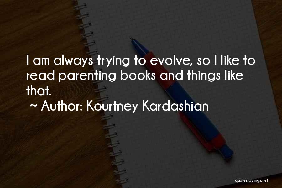 Kourtney Kardashian Quotes: I Am Always Trying To Evolve, So I Like To Read Parenting Books And Things Like That.