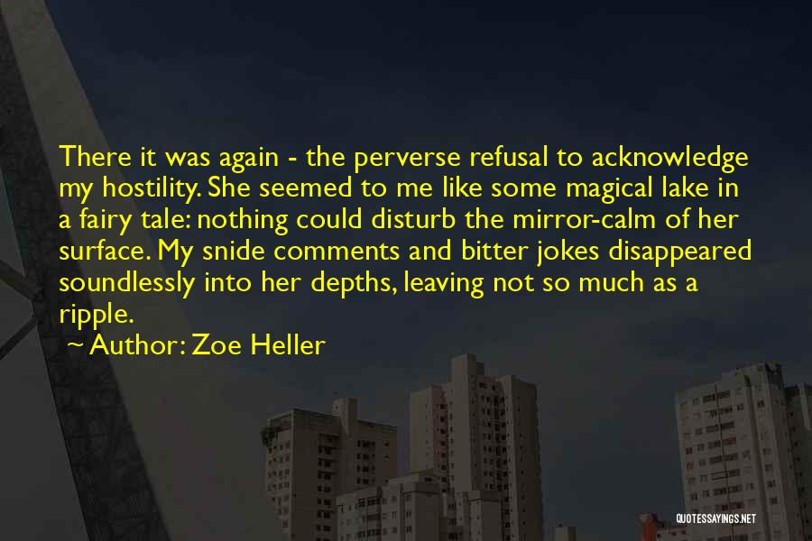 Zoe Heller Quotes: There It Was Again - The Perverse Refusal To Acknowledge My Hostility. She Seemed To Me Like Some Magical Lake