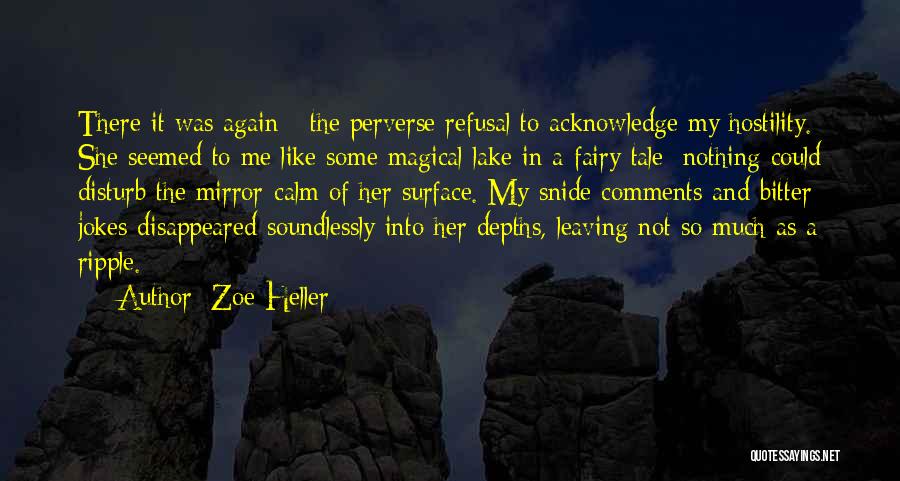 Zoe Heller Quotes: There It Was Again - The Perverse Refusal To Acknowledge My Hostility. She Seemed To Me Like Some Magical Lake