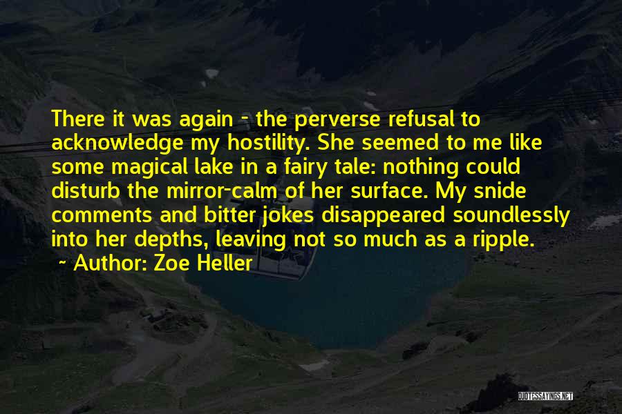 Zoe Heller Quotes: There It Was Again - The Perverse Refusal To Acknowledge My Hostility. She Seemed To Me Like Some Magical Lake