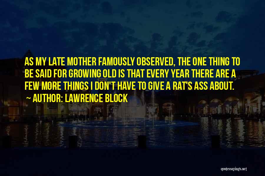 Lawrence Block Quotes: As My Late Mother Famously Observed, The One Thing To Be Said For Growing Old Is That Every Year There