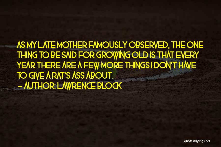 Lawrence Block Quotes: As My Late Mother Famously Observed, The One Thing To Be Said For Growing Old Is That Every Year There