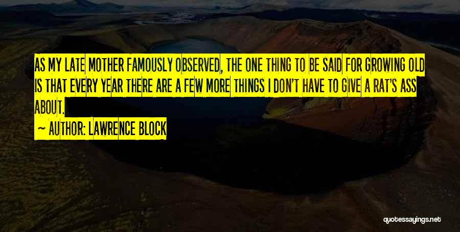 Lawrence Block Quotes: As My Late Mother Famously Observed, The One Thing To Be Said For Growing Old Is That Every Year There