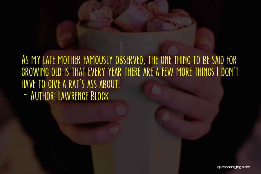 Lawrence Block Quotes: As My Late Mother Famously Observed, The One Thing To Be Said For Growing Old Is That Every Year There