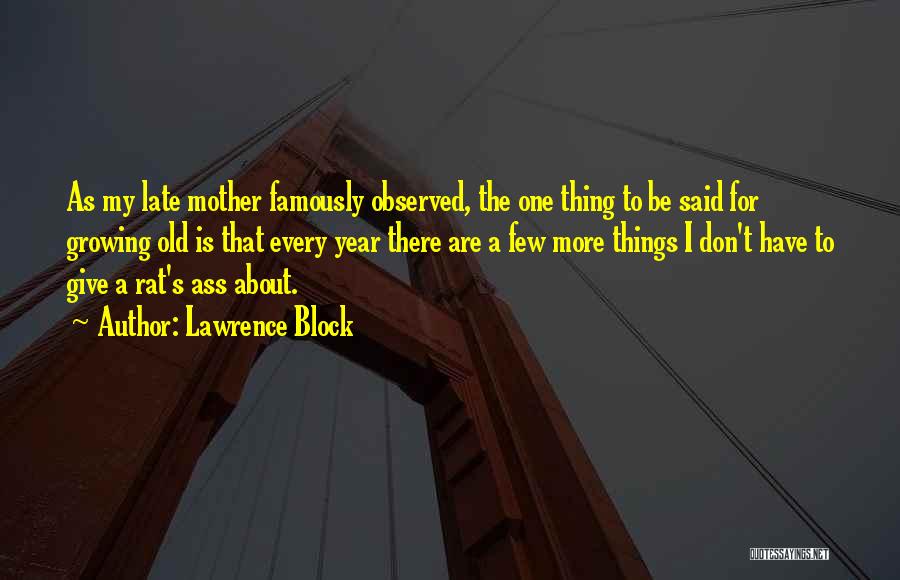 Lawrence Block Quotes: As My Late Mother Famously Observed, The One Thing To Be Said For Growing Old Is That Every Year There