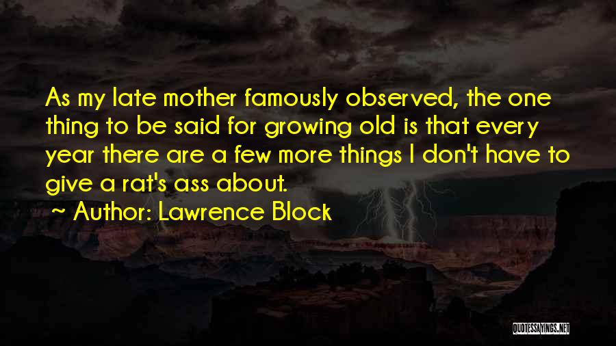 Lawrence Block Quotes: As My Late Mother Famously Observed, The One Thing To Be Said For Growing Old Is That Every Year There