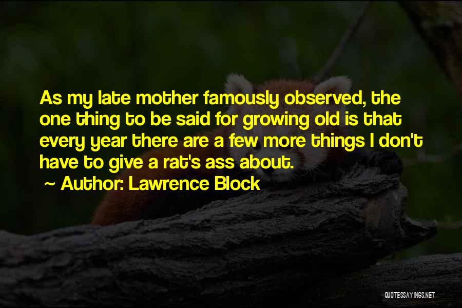 Lawrence Block Quotes: As My Late Mother Famously Observed, The One Thing To Be Said For Growing Old Is That Every Year There