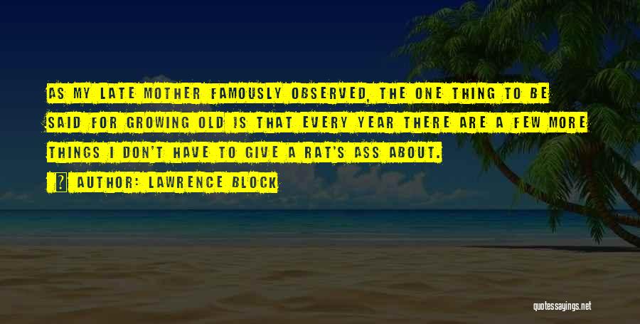 Lawrence Block Quotes: As My Late Mother Famously Observed, The One Thing To Be Said For Growing Old Is That Every Year There