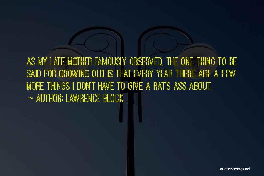 Lawrence Block Quotes: As My Late Mother Famously Observed, The One Thing To Be Said For Growing Old Is That Every Year There