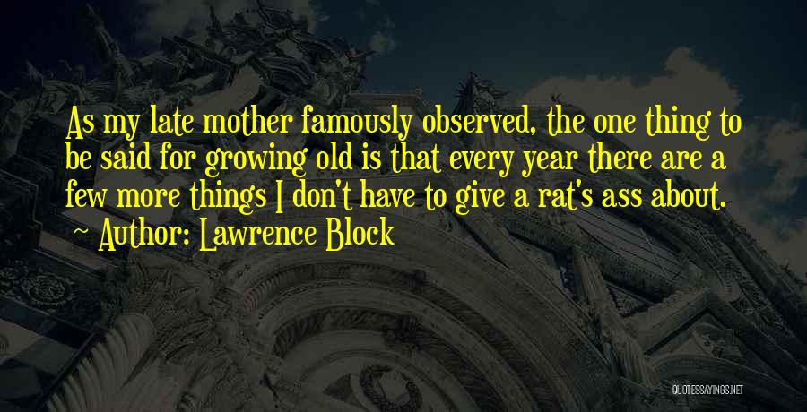 Lawrence Block Quotes: As My Late Mother Famously Observed, The One Thing To Be Said For Growing Old Is That Every Year There