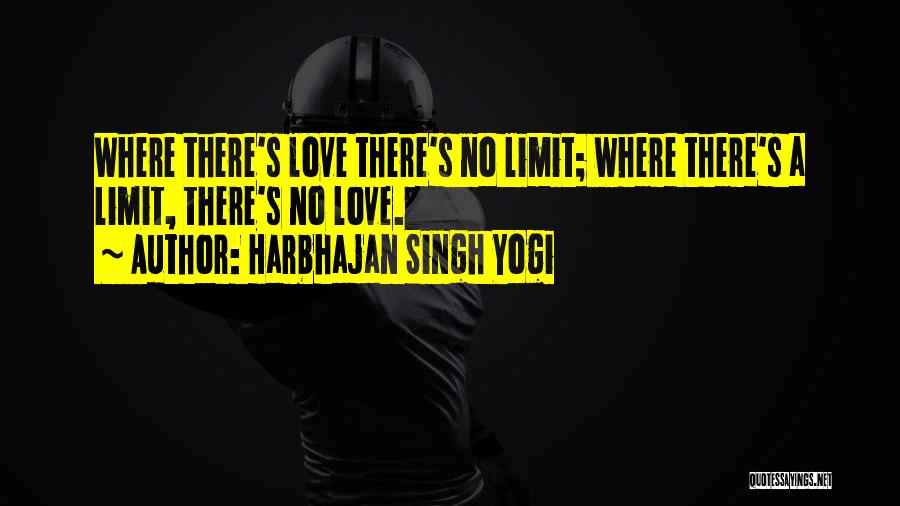 Harbhajan Singh Yogi Quotes: Where There's Love There's No Limit; Where There's A Limit, There's No Love.