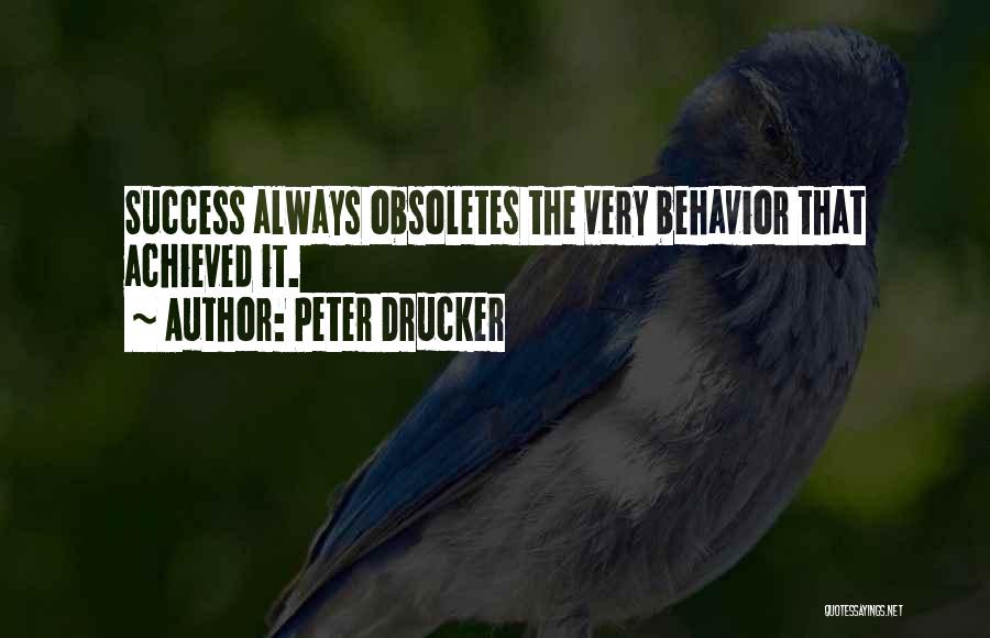 Peter Drucker Quotes: Success Always Obsoletes The Very Behavior That Achieved It.