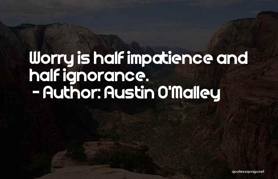 Austin O'Malley Quotes: Worry Is Half Impatience And Half Ignorance.