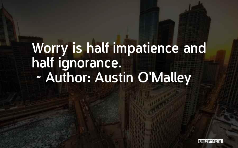 Austin O'Malley Quotes: Worry Is Half Impatience And Half Ignorance.