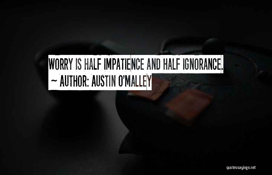 Austin O'Malley Quotes: Worry Is Half Impatience And Half Ignorance.