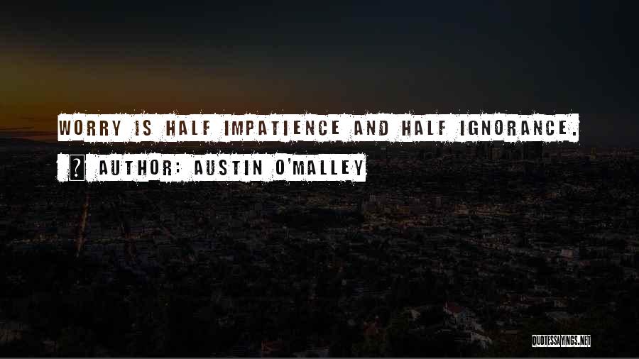 Austin O'Malley Quotes: Worry Is Half Impatience And Half Ignorance.