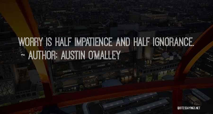 Austin O'Malley Quotes: Worry Is Half Impatience And Half Ignorance.
