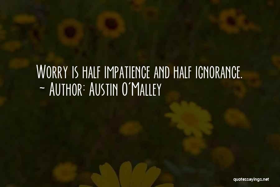Austin O'Malley Quotes: Worry Is Half Impatience And Half Ignorance.