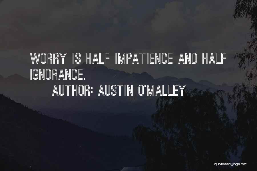 Austin O'Malley Quotes: Worry Is Half Impatience And Half Ignorance.