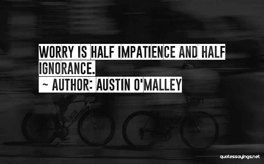 Austin O'Malley Quotes: Worry Is Half Impatience And Half Ignorance.