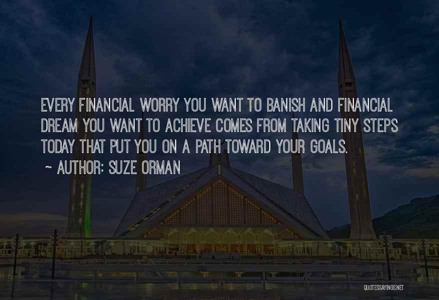 Suze Orman Quotes: Every Financial Worry You Want To Banish And Financial Dream You Want To Achieve Comes From Taking Tiny Steps Today