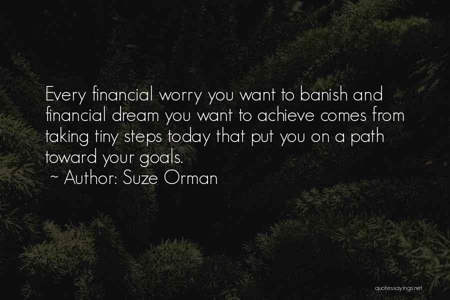 Suze Orman Quotes: Every Financial Worry You Want To Banish And Financial Dream You Want To Achieve Comes From Taking Tiny Steps Today