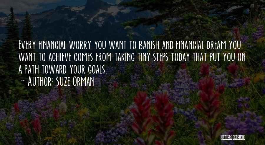 Suze Orman Quotes: Every Financial Worry You Want To Banish And Financial Dream You Want To Achieve Comes From Taking Tiny Steps Today
