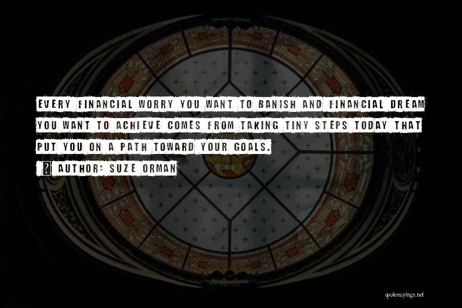 Suze Orman Quotes: Every Financial Worry You Want To Banish And Financial Dream You Want To Achieve Comes From Taking Tiny Steps Today